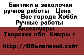 Бантики и заколочки ручной работы › Цена ­ 40-500 - Все города Хобби. Ручные работы » Аксессуары   . Тверская обл.,Кимры г.